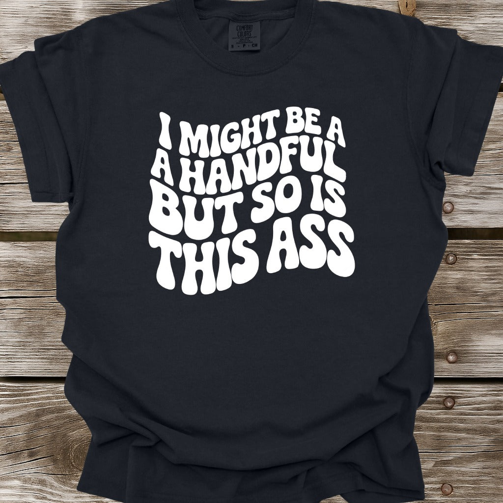 I Might Be A Handful T-Shirt