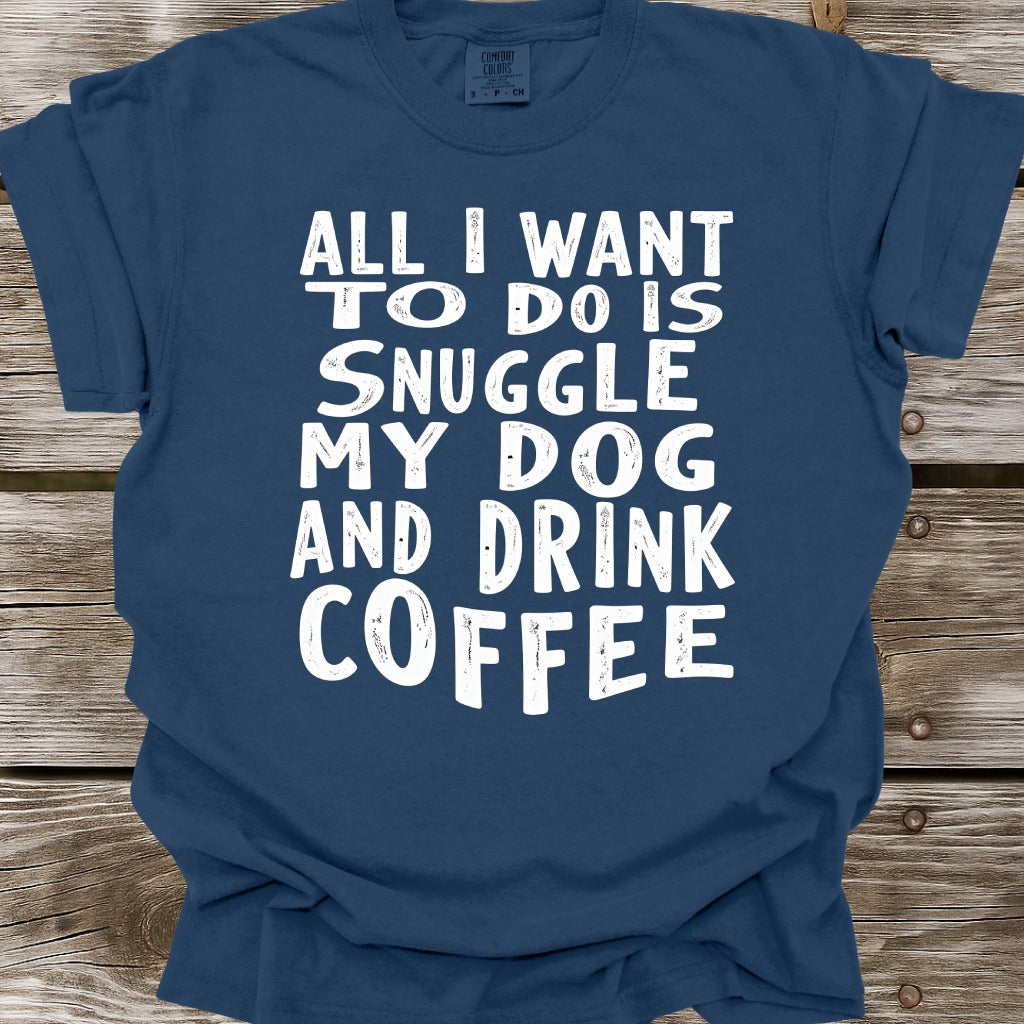 Snuggle My Dog And Drink Coffee T-Shirt