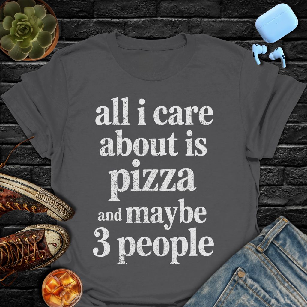 All I Care About Is Pizza And Maybe 3 People Tee