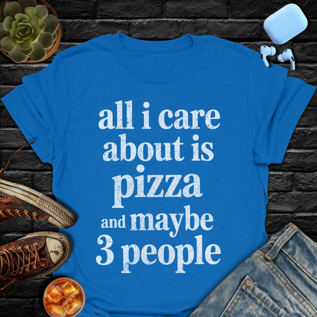 All I Care About Is Pizza And Maybe 3 People Tee