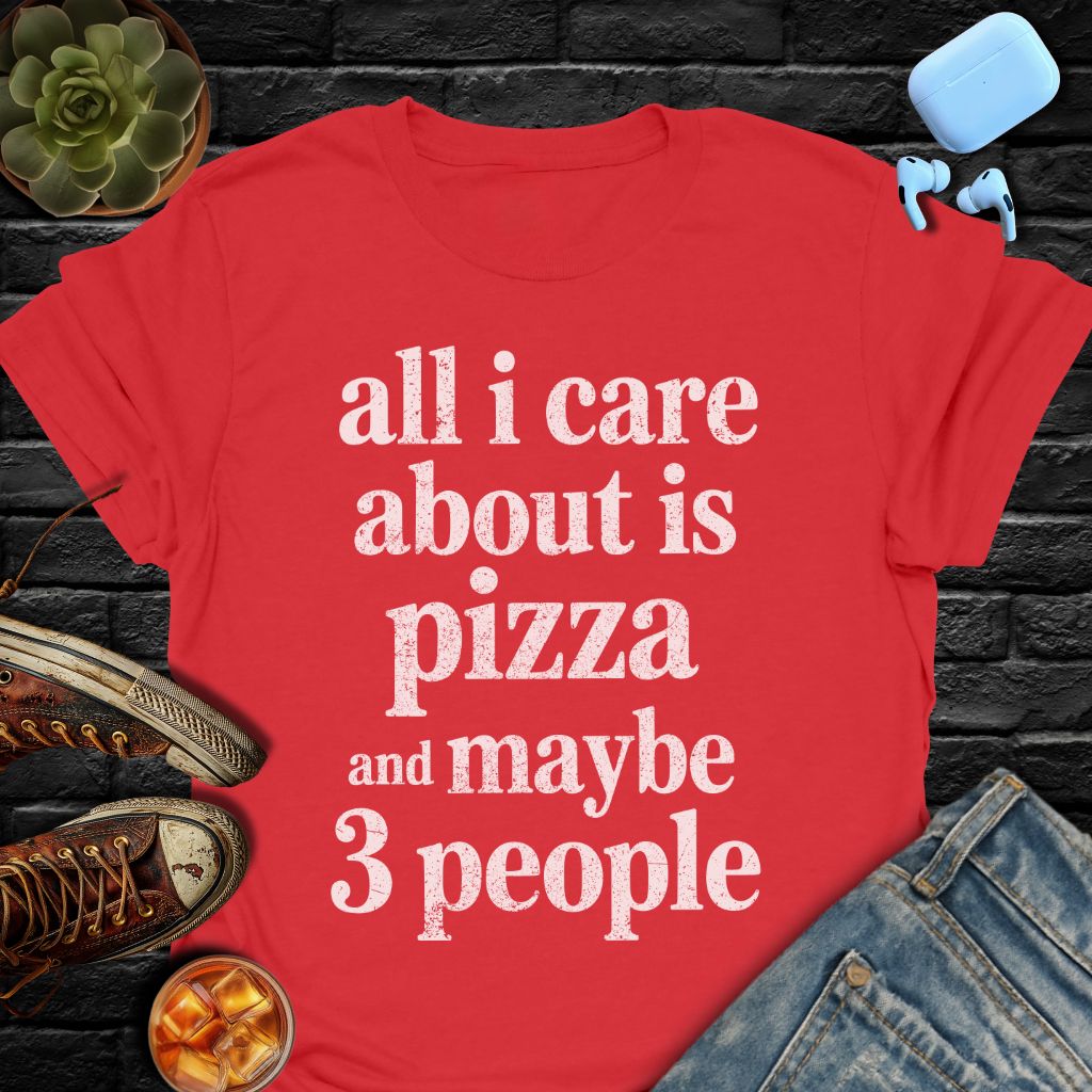 All I Care About Is Pizza And Maybe 3 People Tee