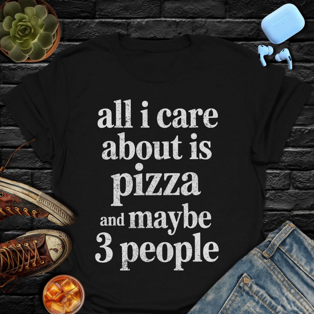 All I Care About Is Pizza And Maybe 3 People Tee