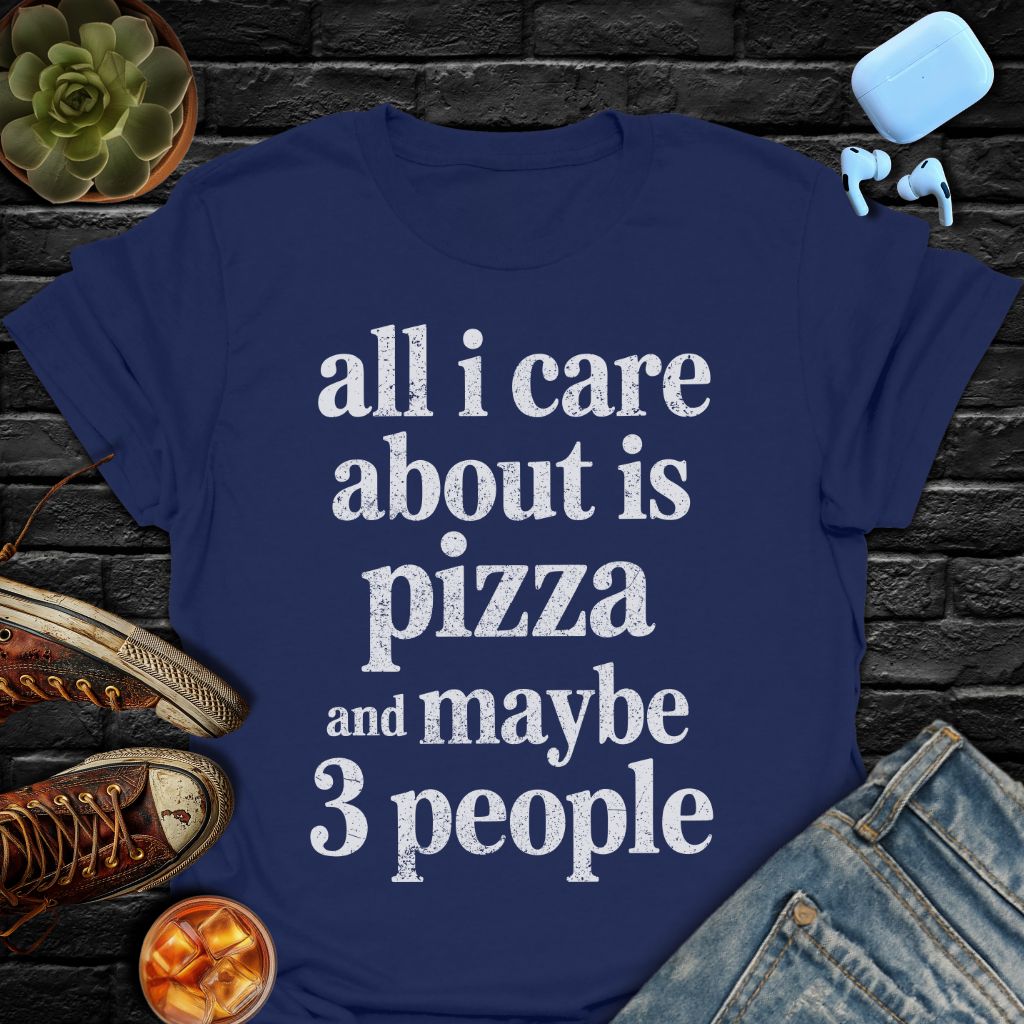 All I Care About Is Pizza And Maybe 3 People Tee