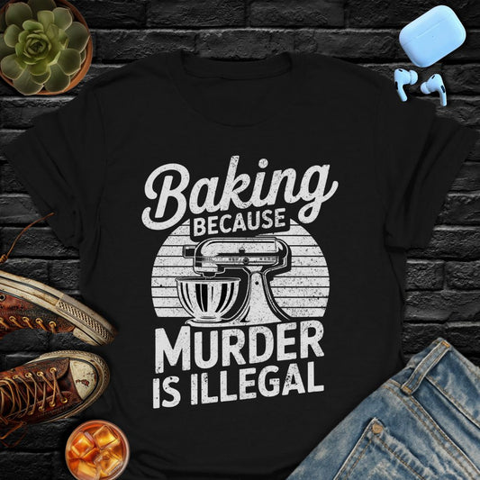 Baking Because Murder Is Illegal Tee