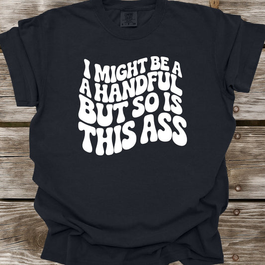 I Might Be A Handful T-Shirt