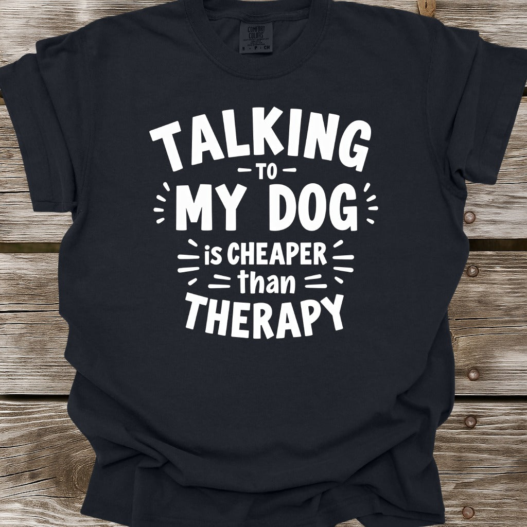 Talking To My Dog Is Cheaper Than Therapy T-Shirt