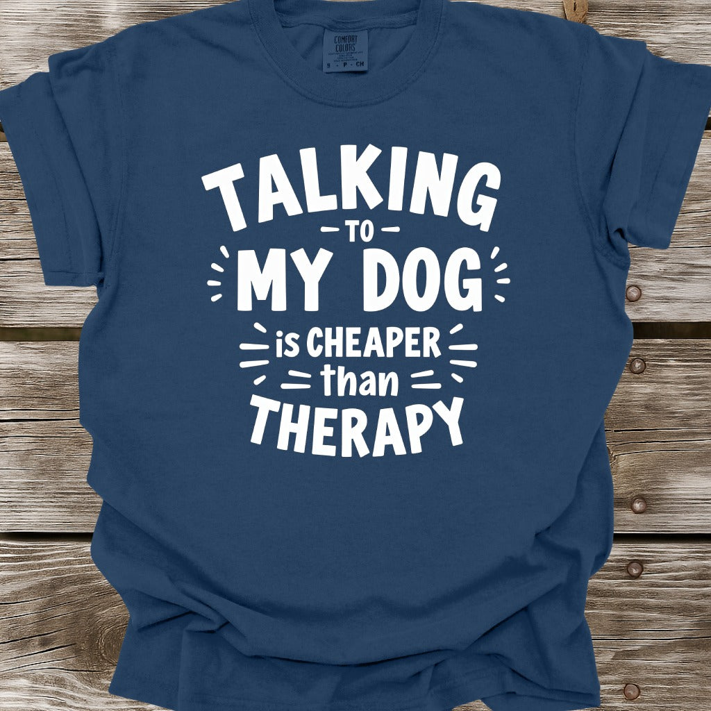 Talking To My Dog Is Cheaper Than Therapy T-Shirt