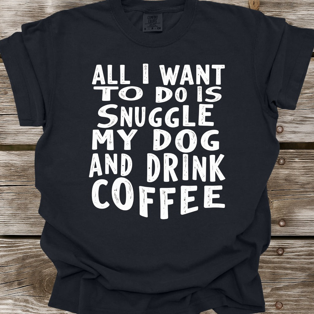 Snuggle My Dog And Drink Coffee T-Shirt
