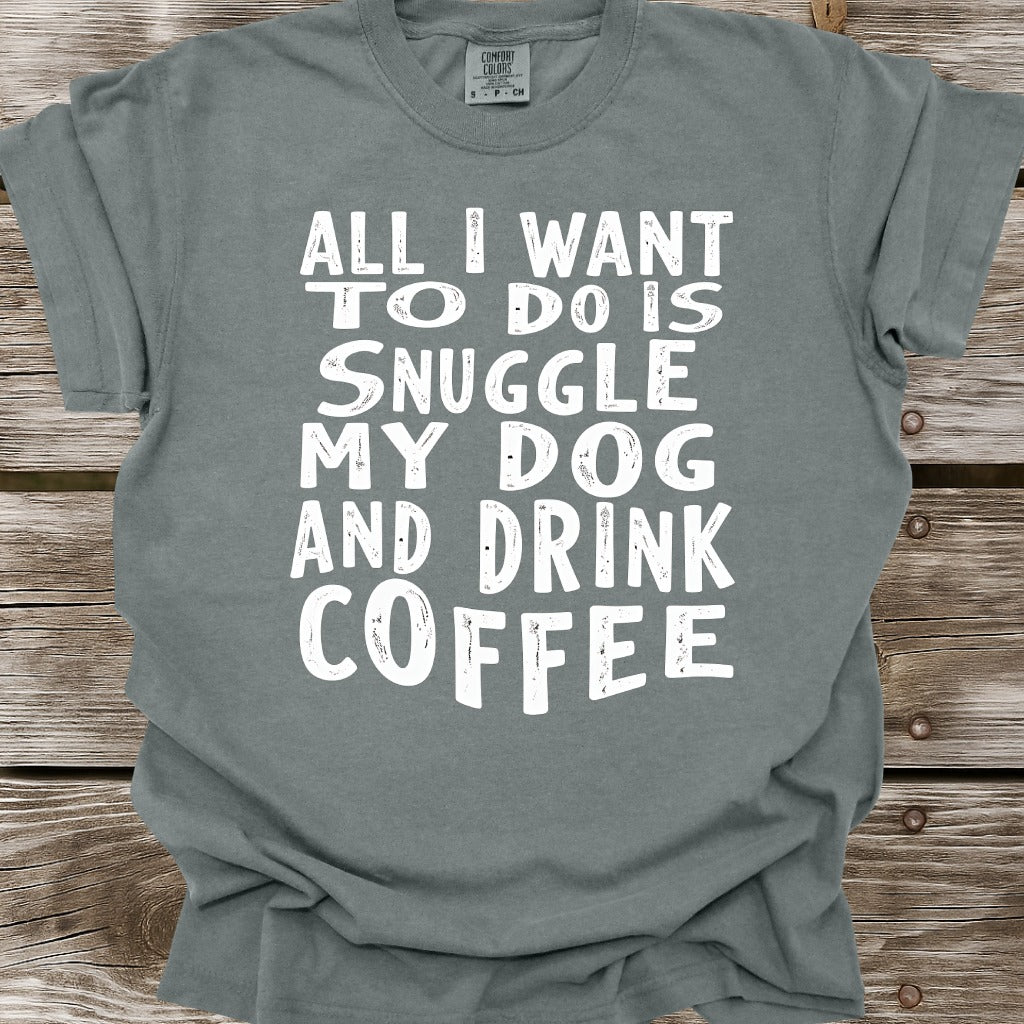 Snuggle My Dog And Drink Coffee T-Shirt