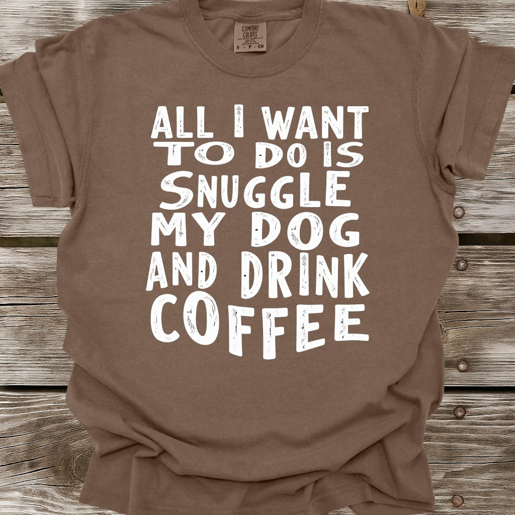 Snuggle My Dog And Drink Coffee T-Shirt