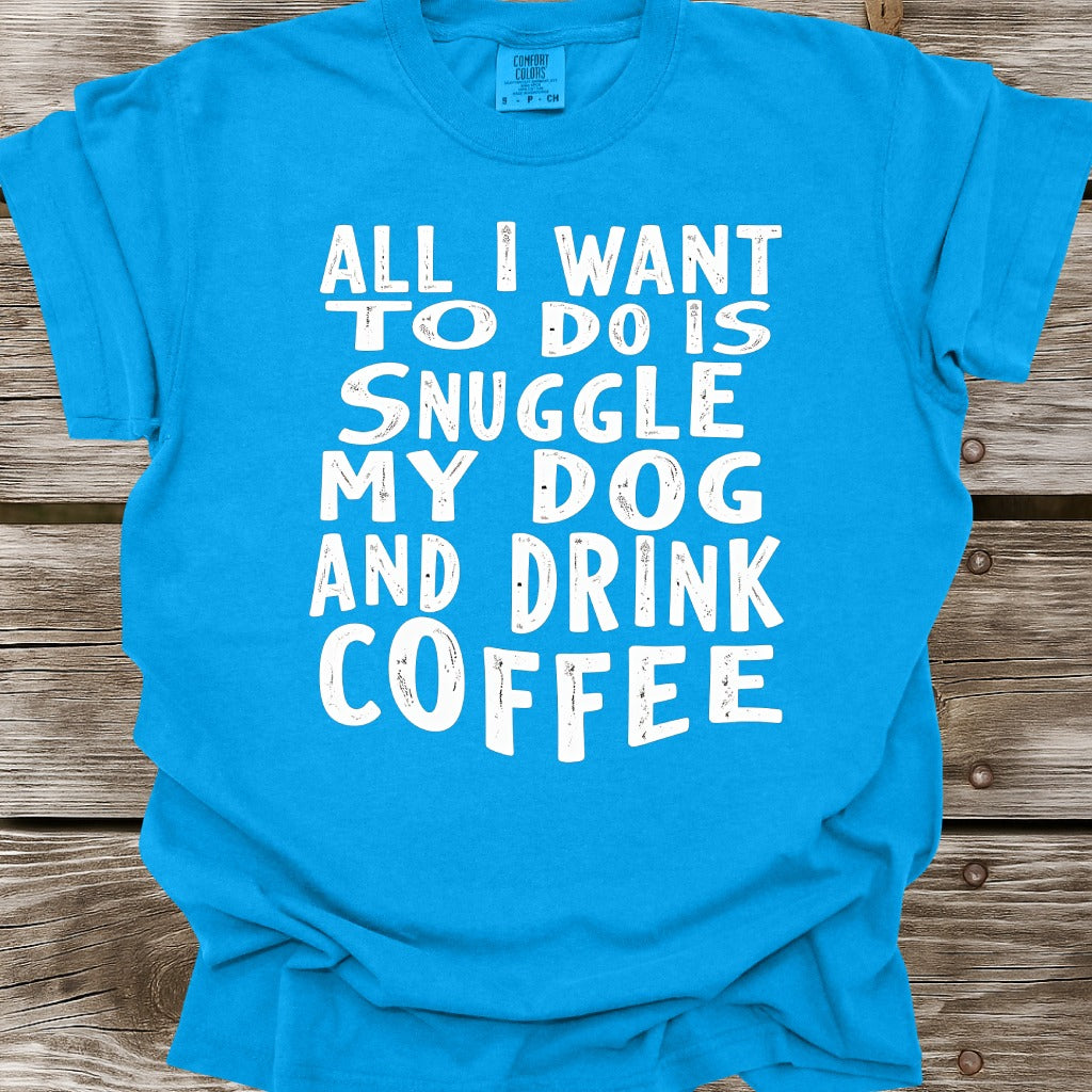 Snuggle My Dog And Drink Coffee T-Shirt