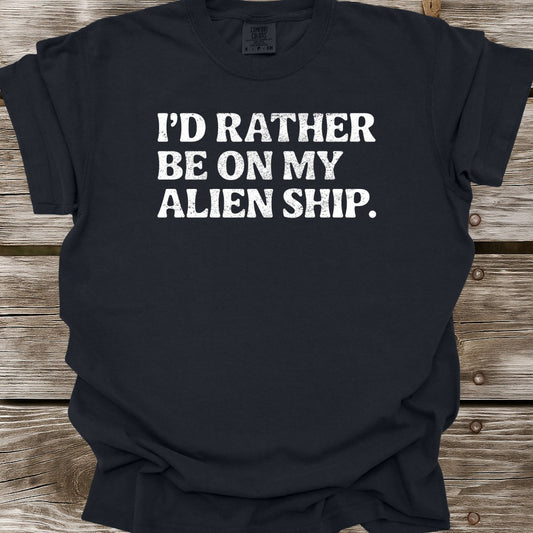 I'd Rather Be On My Alien Ship T-Shirt
