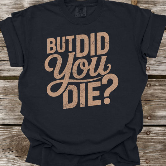 But Did You Die T-Shirt