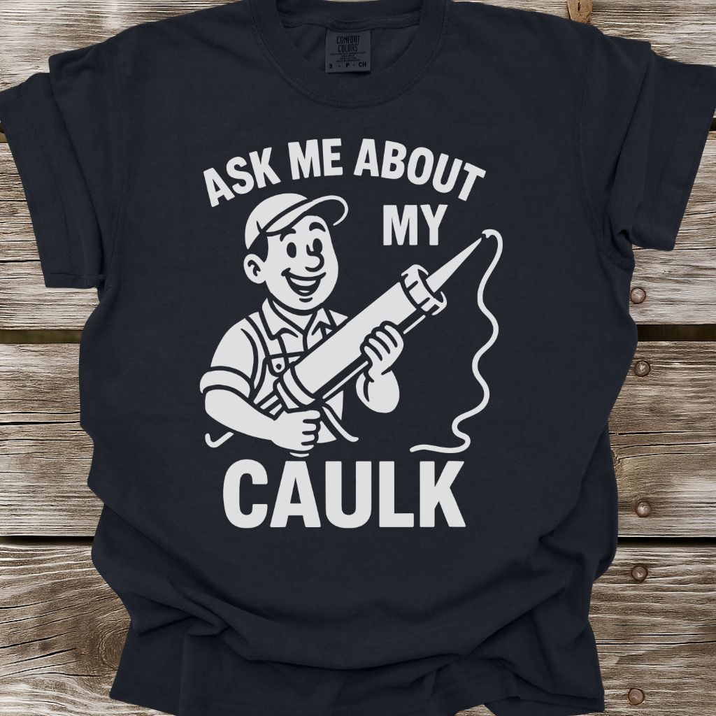 Ask Me About My Caulk T-Shirt
