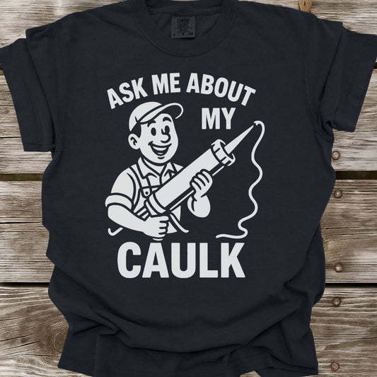Ask Me About My Caulk T-Shirt
