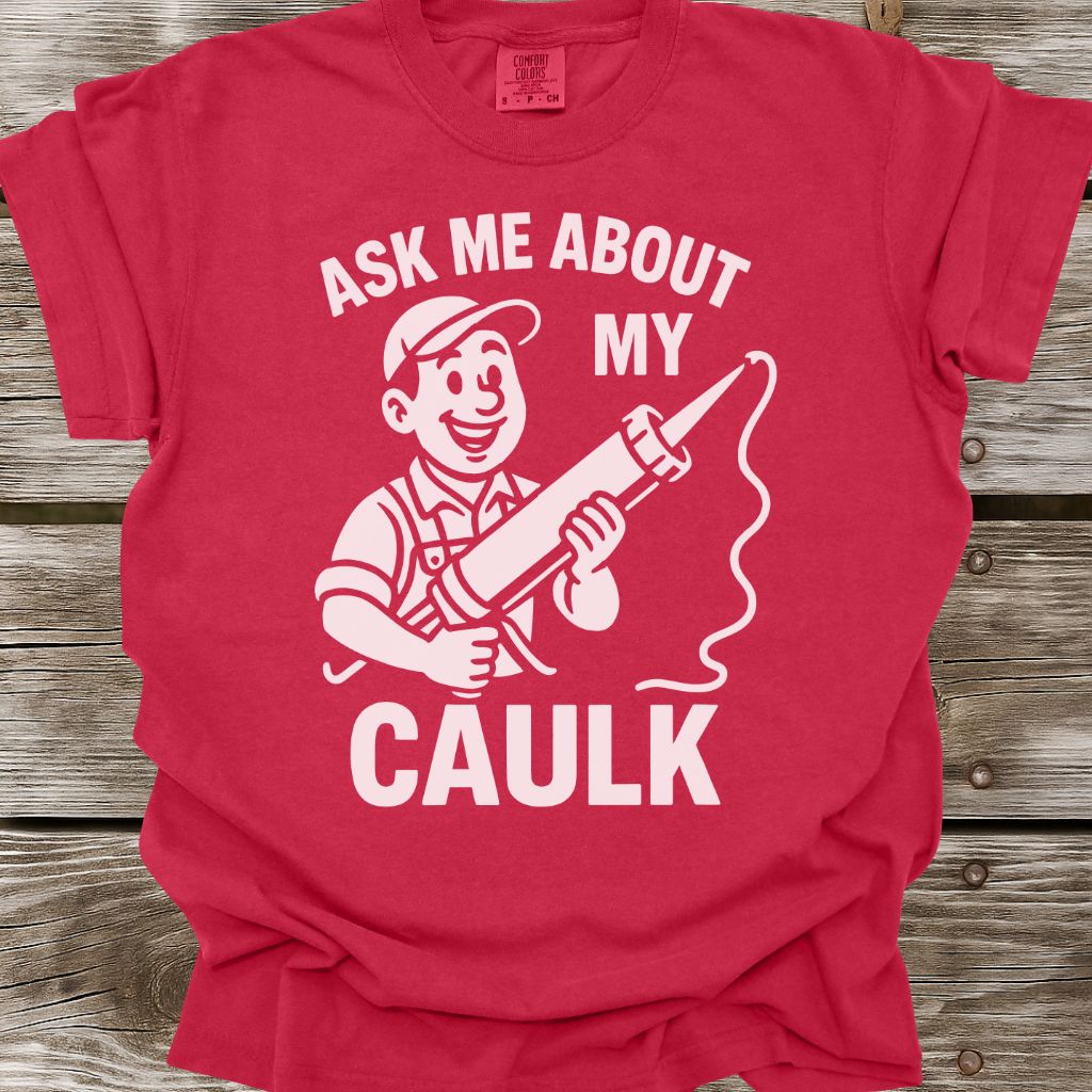 Ask Me About My Caulk T-Shirt