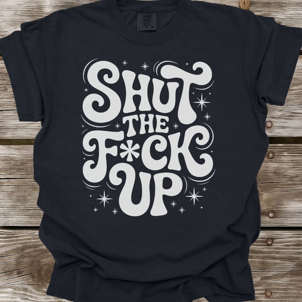 Shut The F*ck Up T-Shirt